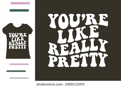 you're like really pretty t shirt design