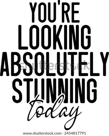 
You're Looking Absolutely Stunning Today