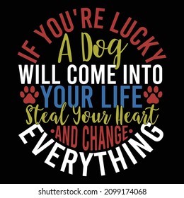 If You're Lucky A Dog Will Come Into Your Life Steal Your Heart And Change Everything, Dog Love, Funny Dogs Saying, Dog Life Graphic