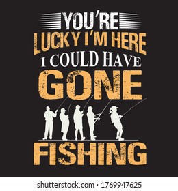 you're lucky i'm here i could have gone fishing