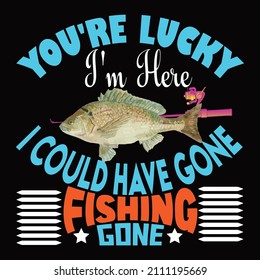 You're Lucky I'm Here I Could Have Gone vector t shirt design