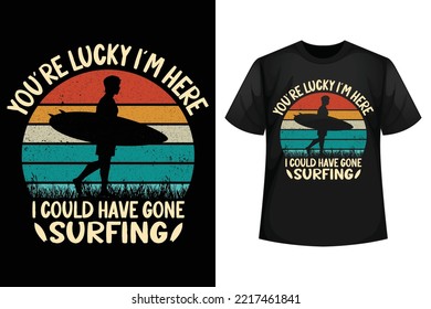 You're lucky I'm here I could have gone surfing - Surfing t-shirt design template