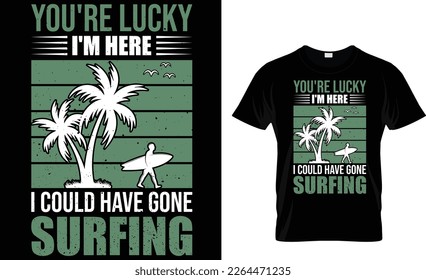 You're lucky i'm here i could have gone... t-shirt design template