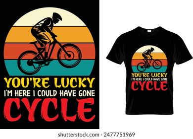 You're lucky I'm here I could have gone cycle - Cycling T-Shirt