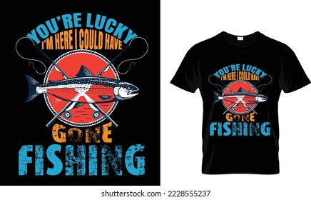 You're lucky I'm here...T-shirt design