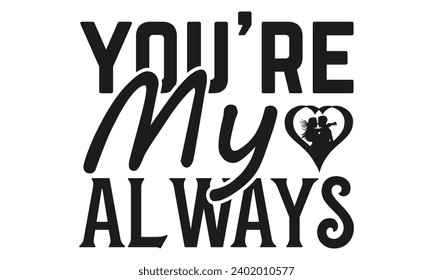You're My Always  - Valentines Day T- Shirt Design,  Typography T-Shirt  Design, For Stickers, Templet, Mugs, Etc. Vector EPS 10 FILS.