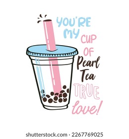 YOU'RE MY CUP OF PEARL TEA, TRUE LOVE, Graphic design print t-shirts fashion, vector, poster, card, sticker