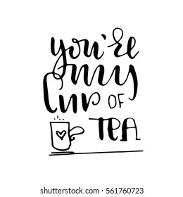"You're my cup of tea" - hand lettering greeting print. Ink quote isolated on a white background. Modern brush calligraphy. Can be used as Valentine's Day greeting.