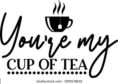 You're My Cup Of Tea, Tea lover Vector File