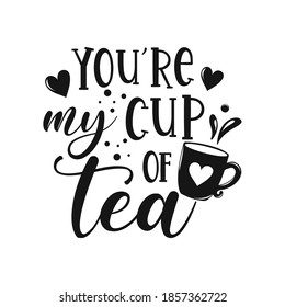 You're my cup of tea motivational slogan inscription. Tea vector quotes. Illustration for prints on t-shirts and bags, posters, cards. Isolated on white background. 