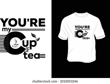 You're my cup of tea. T - Shirt.