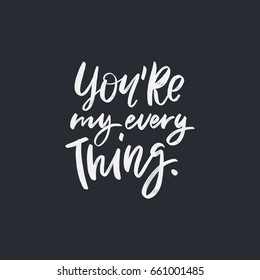 You're my every thing. White letters. Modern hand drawn lettering. Hand-painted inscription. Motivational calligraphy poster. Stylish font typography. Quote for cards, photo overlays, invitations