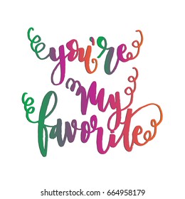 You're My Favorite. Hand Lettered quote. Handwritten Inspirational motivational quote. Modern calligraphy