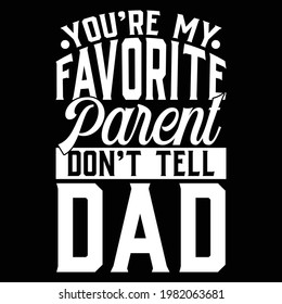 you're my favorite parent don't tell dad, happy fathers day, favorite dad, typography lettering design, printing for t shirt, banner, poster, mug etc