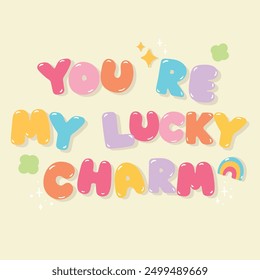 You're my lucky charm quote with doodle element vector. Good Vibes Illustration bubble glossy style alphabet for t-shirt, sticker, print, poster, social media.