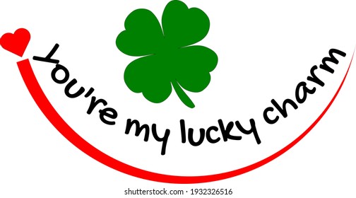 You're my lucky charm  with Shamrock St. Patrick's Day