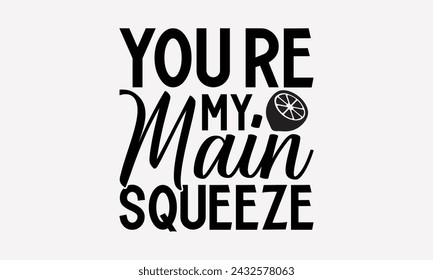 You're My Main Squeeze- Leamonde t- shirt design, Hand drawn vintage illustration with hand-lettering and decoration elements, greeting card template with typography text, Isolated on white background