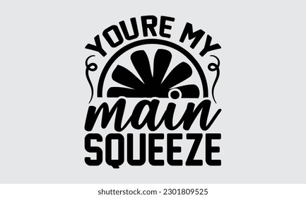 You're My Main Squeeze - Lemonade t-shirt design, Lettering Poster Quotes, Hand Drawn Vintage Illustration With Hand-Lettering And Decoration Elements.

