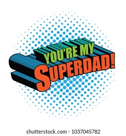 You're my superdad written in comic book style. In pop art colors. EPS10 vector illustration.