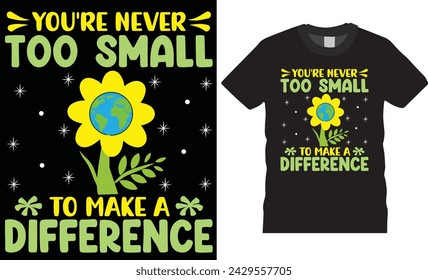 You're never too small to make a difference, Earth day typography t-shirt design vector template. earth day t shirt design vector illustrator.Earth day t shirt design ready for poster, pod,cad,mug.