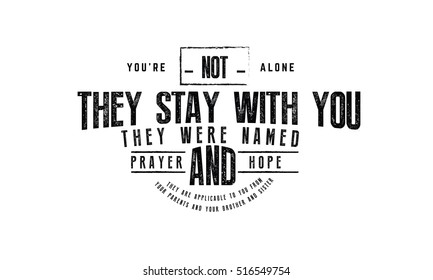 You're not alone, there they stay with you. They were named; Prayer and hope, they are applicable to you from your parents and your brothers and sisters. motivation QUOTES