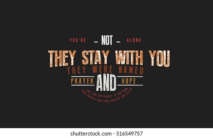 You're not alone, there they stay with you. They were named; Prayer and hope, they are applicable to you from your parents and your brothers and sisters. motivation QUOTES