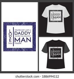 You're not just a daddy, you're the greatest man i know. Love you. text base t shirt design.