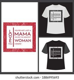 You're not just a mama, you're the greatest woman i know. Love you. text base t shirt design.