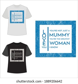 You're not just a mummy, you're the greatest woman i know. Love you. text base t shirt design.