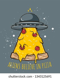 You're not the only one who believes in pizza, aliens believe in pizza too. 