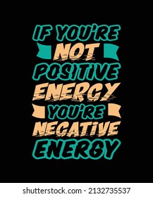 if you're not positive energy you're typography t-shirt design