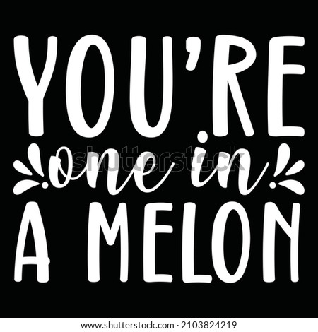 you're one in a melon vector file
