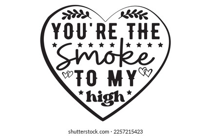 You're the smoke to my high svg, Valentine's Day svg, Valentine Day svg bundle, Happy valentine's day T shirt greeting card template with typography, Love ,Heart, lover Valentine's Day svg design