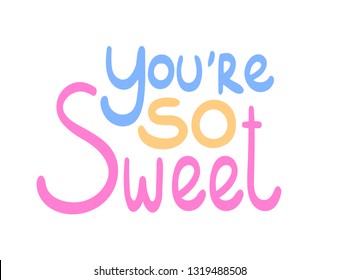 You're so sweet, colorful doodle lettering for prints, posters, banners isolated on white background. Greeting card with positive message for a lover. Cute inspiring cartoon style quote.