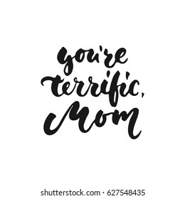 You're terrific, Mom - hand drawn lettering phrase for Mother's Day isolated on the white background. Fun brush ink inscription for photo overlays, greeting card or t-shirt print, poster design