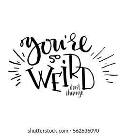 "You're so weird - don't change" - hand drawn lettering print. Black ink vector inscription. Modern brush calligraphy.