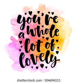 You're whole lot of lovely lettering illustration. Hand drawn phrase. Modern brush calligraphy for invitation and greeting card, t-shirt, prints and posters. Spray texture background