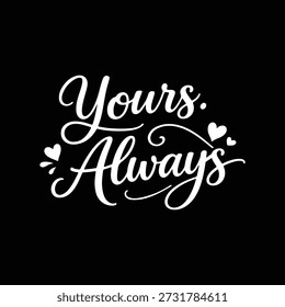 Yours Always white script text with hearts on black lettering calligraphy