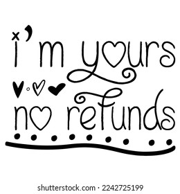 I'm Yours No Refunds, Happy valentine's day shirt Design Print Template Gift For Valentine's 