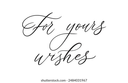 For yours wishes.vector calligraphic inscription. for wedding invitations, party invitations, for cards, stickers, for social media.