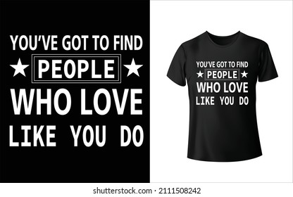 You've Got To Find People Who Love Like You Do T-Shirt Design Unique And Colorful T-shirt Design  Valentine T-Shirt Design