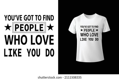 You've Got To Find People Who Love Like You Do T-Shirt Design Unique And Colorful T-shirt Design  Valentine T-Shirt Design