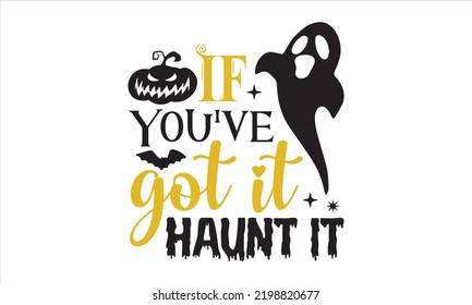 If you've got it haunt it - Halloween T shirt Design, Modern calligraphy, Cut Files for Cricut Svg, Illustration for prints on bags, posters