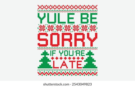 Yule Be Sorry If You’re Late - Ugly Christmas Sweater T-shirt Design, Calligraphy Motivational Good Quotes, Everything Starts With A Dream, Know Your Worth, For Poster, Hoodie, Wall, Banner, Holiday,