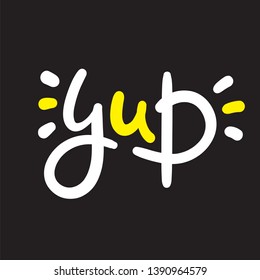 Yup - simple inspire and  motivational quote. Hand drawn beautiful lettering. Youth slang. Print for inspirational poster, t-shirt, bag, cups, card, flyer, sticker, badge. Cute and funny vector