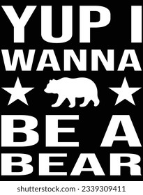 Yup I wanna be a bear EPS file for cutting machine. You can edit and print this vector art with EPS editor.