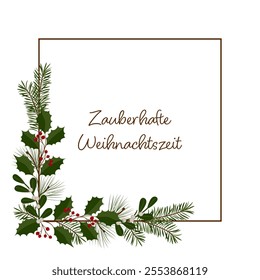 Zauberhafte Weihnachtszeit - text in German language - Magical Christmas time. Square greeting card with a frame of holly, mistletoe, pine and fir branches.