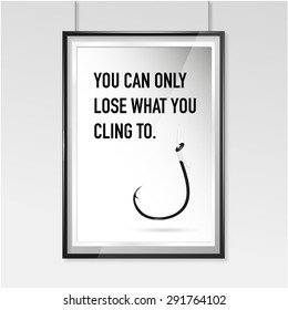 Zen poster. You can only lose what you cling to.