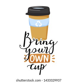 Zero waste concept. Stylish typography slogan design "Bring your own cup" sign. Eco cup with lettering for eco friendly living. Vector.