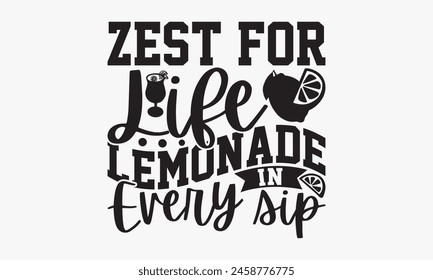 Zest for Life Lemonade in Every Sip - Lemonade T-Shirt Design, Juice Quotes, Hand Drawn Lettering Phrase Isolated On White Background.